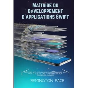 Remington Maîtrise du développement d'applications Swift: Créez des applications iOS professionnelles avec UIKit et SwiftUI : des fondamentaux aux techniques avancées Remington Maîtrise du développement d'applications Swift: Créez des applications iOS professionnelles avec UIKit et SwiftUI : des fondamentaux aux techniques avancées