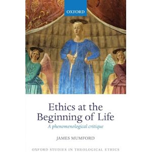 Mumford, James Ethics at the Beginning of Life: A Phenomenological Critique (Oxford Studies In Theological Ethics) Mumford, James Ethics at the Beginning of Life: A Phenomenological Critique (Oxford Studies In Theological Ethics)