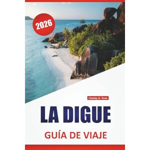 Towe, Charley S. LA DIGUE GUÍA DE VIAJE 2026: Las mejores cosas que hacer, playas, rutas en bicicleta, senderos naturales, gastronomía local y consejos de viaje para explorar la escapada a las islas Seychelles Towe, Charley S. LA DIGUE GUÍA DE VIAJE 2026: Las mejores cosas que hacer, playas, rutas en bicicleta, senderos naturales, gastronomía local y consejos de viaje para explorar la escapada a las islas Seychelles