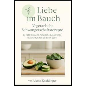 Kneidinger, Alessa Liebe im Bauch Vegetarische Schwangerschaftsrezepte: Das vegetarische Schwangerschaftskochbuch für Wärme, Gesundheit und Geborgenheit Kneidinger, Alessa Liebe im Bauch Vegetarische Schwangerschaftsrezepte: Das vegetarische Schwangerschaftskochbuch für Wärme, Gesundheit und Geborgenheit