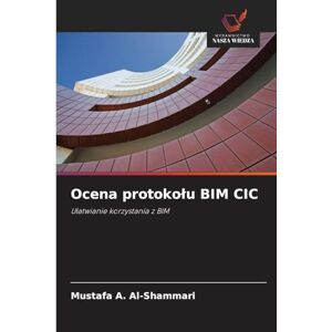 Al-Shammari, Mustafa A Ocena protokolu BIM CIC: U¿atwianie korzystania z BIM Al-Shammari, Mustafa A Ocena protokolu BIM CIC: U¿atwianie korzystania z BIM
