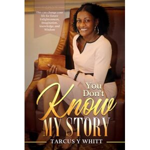 Whitt, Tarcus Y You Don’t Know My Story: A Mother’s Journey of Resilience, Love and Trails and triumph Whitt, Tarcus Y You Don’t Know My Story: A Mother’s Journey of Resilience, Love and Trails and triumph