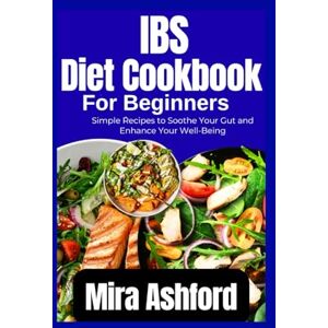 Ashford, Mira IBS diet Cookbook for Beginners: Simple Recipes to Soothe Your Gut and Enhance Your Well-Being Ashford, Mira IBS diet Cookbook for Beginners: Simple Recipes to Soothe Your Gut and Enhance Your Well-Being