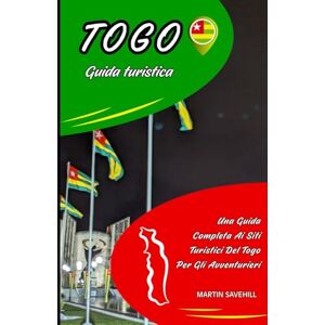 SAVEHILL, MARTIN TOGO GUIDA TURISTICA: Una Guida Completa Ai Siti Turistici Del Togo Per Gli Avventurieri SAVEHILL, MARTIN TOGO GUIDA TURISTICA: Una Guida Completa Ai Siti Turistici Del Togo Per Gli Avventurieri
