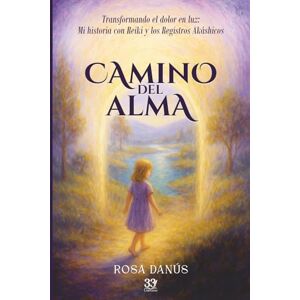 Danus, Rosa CAMINO DEL ALMA: Transformando el dolor en luz: Mi historia con Reiki y los Registros Akáshicos Danus, Rosa CAMINO DEL ALMA: Transformando el dolor en luz: Mi historia con Reiki y los Registros Akáshicos