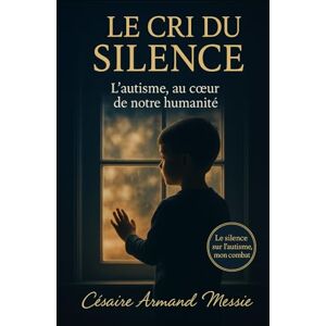MESSIE, Césaire Armand LE CRI DU SILENCE: L’autisme, au cœur de notre humanité MESSIE, Césaire Armand LE CRI DU SILENCE: L’autisme, au cœur de notre humanité