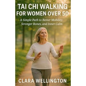 WELLINGTON, CLARA TAI CHI WALKING FOR WOMEN OVER 50: A Simple Path to Better Mobility, Stronger Bones, and Inner Calm WELLINGTON, CLARA TAI CHI WALKING FOR WOMEN OVER 50: A Simple Path to Better Mobility, Stronger Bones, and Inner Calm
