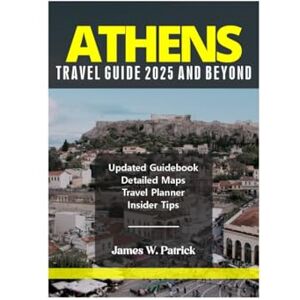PATRICK, JAMES ATHENS TRAVEL GUIDE 2025 AND BEYOND (Cityscape Chronicles) PATRICK, JAMES ATHENS TRAVEL GUIDE 2025 AND BEYOND (Cityscape Chronicles)