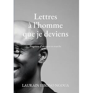 Lettres à l'homme que je deviens: Fragment d un coeur en marche Lettres à l'homme que je deviens: Fragment d un coeur en marche