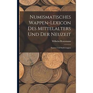 Rentzmann, Wilhelm Numismatisches Wappen-Lexicon Des Mittelalters und der Neuzeit: Staaten und Städtewappen Rentzmann, Wilhelm Numismatisches Wappen-Lexicon Des Mittelalters und der Neuzeit: Staaten und Städtewappen