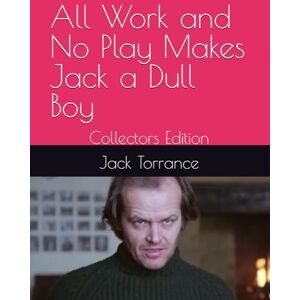 Torrance, Jack All Work and No Play Makes Jack a Dull Boy: Collectors Edition Torrance, Jack All Work and No Play Makes Jack a Dull Boy: Collectors Edition