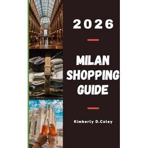 D. Coley, Kimberly MILAN SHOPPING GUIDE 2026: Discover the Fashion Capital’s Hidden Boutiques, Luxury Districts, and Local Treasures D. Coley, Kimberly MILAN SHOPPING GUIDE 2026: Discover the Fashion Capital’s Hidden Boutiques, Luxury Districts, and Local Treasures