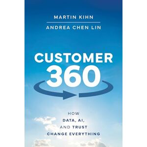 Kihn, Martin Customer 360: How Data, AI, and Trust Change Everything Kihn, Martin Customer 360: How Data, AI, and Trust Change Everything