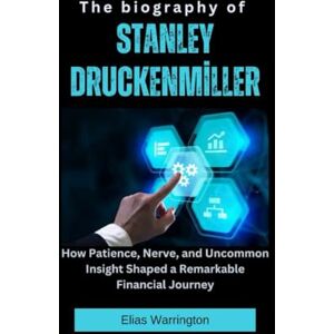 Warrington, Elias The Biography of Stanley Druckenmiller: How Patience, Nerve, and Uncommon Insight Shaped a Remarkable Financial Journey (Fearless Architects of Wealth) Warrington, Elias The Biography of Stanley Druckenmiller: How Patience, Nerve, and Uncommon Insight Shaped a Remarkable Financial Journey (Fearless Architects of Wealth)