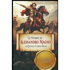 Rufo, Quinto Curzio Le Storie di Alessandro Magno: Edizione moderna basata sulla traduzione inedita di G.F. Givanni (1829) Rufo, Quinto Curzio Le Storie di Alessandro Magno: Edizione moderna basata sulla traduzione inedita di G.F. Givanni (1829)