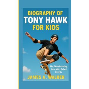A . Walker, James Biography of Tony Hawk for Kids: The Skateboarding Hero Who Defied Gravity A . Walker, James Biography of Tony Hawk for Kids: The Skateboarding Hero Who Defied Gravity