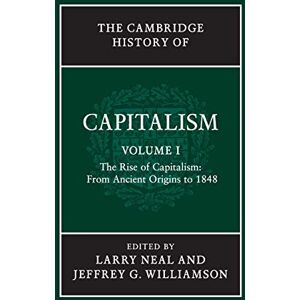 Neal, Larry The Cambridge History Capitalism v1: The Rise of Capitalism: from Ancient Origins to 1848: 1 Neal, Larry The Cambridge History Capitalism v1: The Rise of Capitalism: from Ancient Origins to 1848: 1