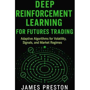Preston, James Deep Reinforcement Learning for Futures Trading: Adaptive Algorithms for Volatility, Signals, and Market Regimes Preston, James Deep Reinforcement Learning for Futures Trading: Adaptive Algorithms for Volatility, Signals, and Market Regimes