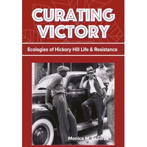 Esparza, Monica M Curating Victory: Ecologies of Hickory Hill Life and Resistance Esparza, Monica M Curating Victory: Ecologies of Hickory Hill Life and Resistance