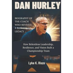 Riszo, Lyke K. Dan Hurley: Biography Of The Coach Who Revived A Basketball Legacy: How Relentless Leadership, Resilience, and Vision Built a Championship Team Riszo, Lyke K. Dan Hurley: Biography Of The Coach Who Revived A Basketball Legacy: How Relentless Leadership, Resilience, and Vision Built a Championship Team
