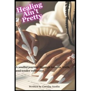 Austin, Ms. Cornita Healing Ain’t Pretty: A soulful journey through trauma, truth, and tender reflection Austin, Ms. Cornita Healing Ain’t Pretty: A soulful journey through trauma, truth, and tender reflection