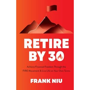 Niu, Frank Retire by 30: Achieve Financial Freedom through the FIRE Movement and Live Life on Your Own Terms Niu, Frank Retire by 30: Achieve Financial Freedom through the FIRE Movement and Live Life on Your Own Terms