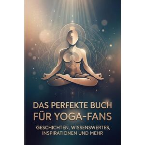 Schmid, Emma Das perfekte Buch für Yoga-Fans: Geschichten, Wissenswertes, Inspirationen und mehr Schmid, Emma Das perfekte Buch für Yoga-Fans: Geschichten, Wissenswertes, Inspirationen und mehr