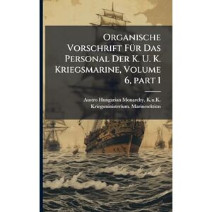 Organische Vorschrift FÃ1/4r Das Personal Der K. U. K. Kriegsmarine, Volume 6, part 1 Organische Vorschrift FÃ1/4r Das Personal Der K. U. K. Kriegsmarine, Volume 6, part 1
