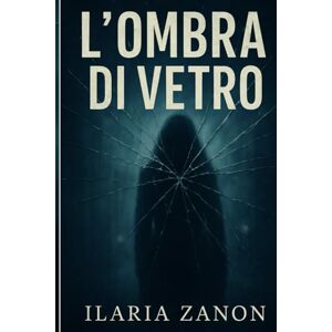 Zanon, Ilaria L’ombra di vetro: Un thriller psicologico dove ogni riflesso nasconde una verità. Zanon, Ilaria L’ombra di vetro: Un thriller psicologico dove ogni riflesso nasconde una verità.