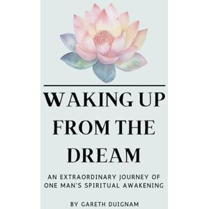 Duignam, Gareth Waking Up From The Dream: An extraordinary journey of one man's spiritual awakening. Duignam, Gareth Waking Up From The Dream: An extraordinary journey of one man's spiritual awakening.