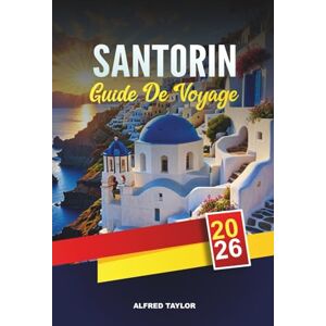 Taylor GUIDE DE VOYAGE SANTORIN 2026: Découvrez Santorin : vue sur la caldeira, dégustations de vins et Akrotiri antique Taylor GUIDE DE VOYAGE SANTORIN 2026: Découvrez Santorin : vue sur la caldeira, dégustations de vins et Akrotiri antique