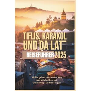 Delph, Charles S. Tiflis, Karakol und Da Lat Reiseführer 2025: Wohin gehen, was essen, wie man sich fortbewegt, Geheimtipps und Reisetipps Delph, Charles S. Tiflis, Karakol und Da Lat Reiseführer 2025: Wohin gehen, was essen, wie man sich fortbewegt, Geheimtipps und Reisetipps