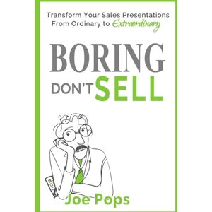 Pops, Joe Boring Don't Sell: Transform Your Sales Presentations from Ordinary to Extraordinary Pops, Joe Boring Don't Sell: Transform Your Sales Presentations from Ordinary to Extraordinary
