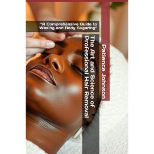 Johnson, Patience The Art and Science of Professional Hair Removal: “A Comprehensive Guide to Waxing and Body Sugaring” Johnson, Patience The Art and Science of Professional Hair Removal: “A Comprehensive Guide to Waxing and Body Sugaring”