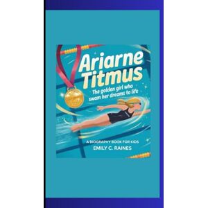 C. Raines, Emily ARIARNE TITMUS: The Golden Girl Who Swam Her Dreams to Life A Biography Book for Kids C. Raines, Emily ARIARNE TITMUS: The Golden Girl Who Swam Her Dreams to Life A Biography Book for Kids