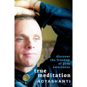 Adyashanti True Meditation: Discover the Freedom of Pure Awareness Adyashanti True Meditation: Discover the Freedom of Pure Awareness