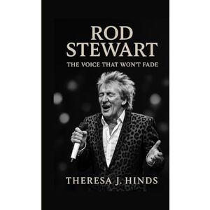 J. Hinds, Theresa ROD STEWART: The Voice That Won't Fade J. Hinds, Theresa ROD STEWART: The Voice That Won't Fade