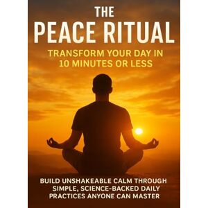Carmichael, Adrian The Peace Ritual: Transform Your Day in 10 Minutes or Less: Build unshakeable calm through simple, science-backed daily practices anyone can master Carmichael, Adrian The Peace Ritual: Transform Your Day in 10 Minutes or Less: Build unshakeable calm through simple, science-backed daily practices anyone can master