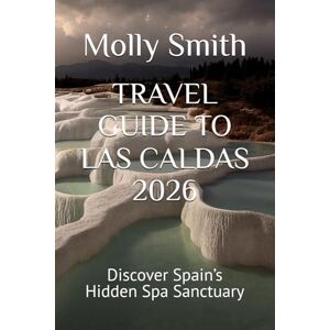 Smith, Molly TRAVEL GUIDE TO LAS CALDAS 2026: Discover Spain’s Hidden Spa Sanctuary Smith, Molly TRAVEL GUIDE TO LAS CALDAS 2026: Discover Spain’s Hidden Spa Sanctuary
