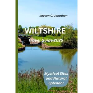 Jonathan, Jayson C Wiltshire Travel Guide 2025: Mystical Sites and Natural Splendor Jonathan, Jayson C Wiltshire Travel Guide 2025: Mystical Sites and Natural Splendor