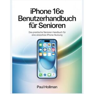 Hollman, Paul iPhone 16e Benutzerhandbuch für Senioren: Das praktische Senioren-Handbuch für eine stressfreie iPhone-Nutzung Hollman, Paul iPhone 16e Benutzerhandbuch für Senioren: Das praktische Senioren-Handbuch für eine stressfreie iPhone-Nutzung