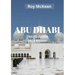 McKean, Roy Abu Dhabi travel guide 2024 Edition: Abu Dhabi Uncovered: Discover the Rich Culture, Luxurious Attractions and Experience the Blend of Ancient ... of the UAE (Roy McKean Travel Tour Resources) McKean, Roy Abu Dhabi travel guide 2024 Edition: Abu Dhabi Uncovered: Discover the Rich Culture, Luxurious Attractions and Experience the Blend of Ancient ... of the UAE (Roy McKean Travel Tour Resources)