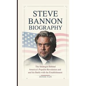 Fain, Denise STEVE BANNON BIOGRAPHY: The Strategist Behind America's Populist Revolution and His Battle with the Establishment Fain, Denise STEVE BANNON BIOGRAPHY: The Strategist Behind America's Populist Revolution and His Battle with the Establishment