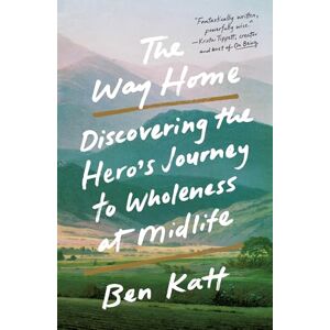 Katt, Ben The Way Home: Discovering the Hero's Journey to Wholeness at Midlife Katt, Ben The Way Home: Discovering the Hero's Journey to Wholeness at Midlife