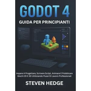 HEDGE, STEVEN Godot 4 Guida Per Principianti: Impara A Progettare, Scrivere Script, Animare E Pubblicare Giochi 2D E 3D Utilizzando Flussi Di Lavoro Professionali HEDGE, STEVEN Godot 4 Guida Per Principianti: Impara A Progettare, Scrivere Script, Animare E Pubblicare Giochi 2D E 3D Utilizzando Flussi Di Lavoro Professionali