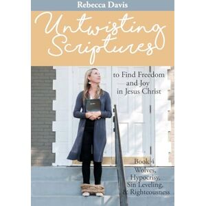 Davis, Rebecca Untwisting Scriptures to Find Freedom and Joy in Jesus Christ: Book 4 Wolves, Hypocrisy, Sin Leveling, and Righteousness Davis, Rebecca Untwisting Scriptures to Find Freedom and Joy in Jesus Christ: Book 4 Wolves, Hypocrisy, Sin Leveling, and Righteousness