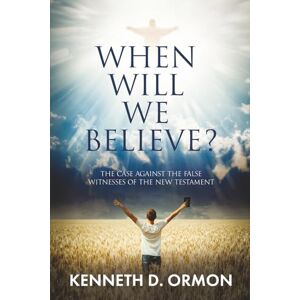 Ormon, Kenneth D. When Will We Believe?: The Case Against the False Witnesses of the New Testament Ormon, Kenneth D. When Will We Believe?: The Case Against the False Witnesses of the New Testament