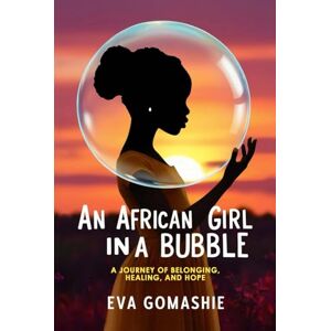 Gomashie, Eva An African Girl in a Bubble: A Journey of Belonging, Healing, and Hope Gomashie, Eva An African Girl in a Bubble: A Journey of Belonging, Healing, and Hope