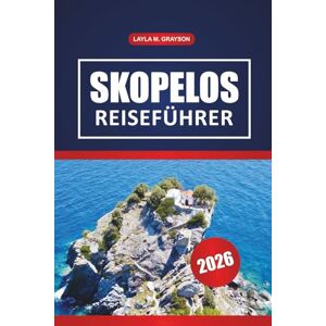 GRAYSON, LAYLA M. Skopelos Reiseführer 2026: Entdecken Sie Top-Strände, malerische Routen, Wanderwege, lokale Küche und praktische Tipps in Griechenland GRAYSON, LAYLA M. Skopelos Reiseführer 2026: Entdecken Sie Top-Strände, malerische Routen, Wanderwege, lokale Küche und praktische Tipps in Griechenland