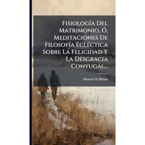 Balzac, Honorã(c) de FisiologÃ-a Del Matrimonio, Ã", Meditaciones De FilosofÃ-a EclÃ(c)ctica Sobre La Felicidad Y La Desgracia Conyugal... Balzac, Honorã(c) de FisiologÃ-a Del Matrimonio, Ã", Meditaciones De FilosofÃ-a EclÃ(c)ctica Sobre La Felicidad Y La Desgracia Conyugal...